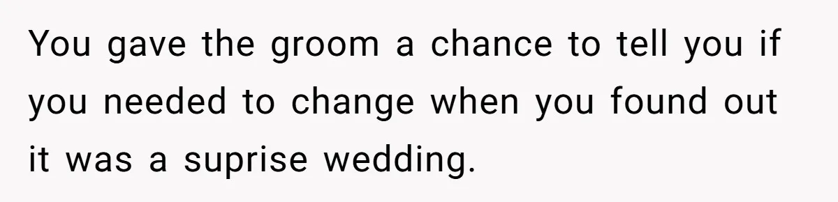 You gave the groom a chance to tell you if you needed to change when you found out it was a suprise wedding.