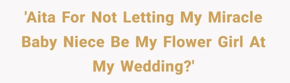 Miracle-Baby Parents Demand Flower Girl Spot, Get Furious When Bride Refuses to Replace Her Stepdaughter 'AITA for not letting my miracle baby niece be my flower girl at my wedding?'