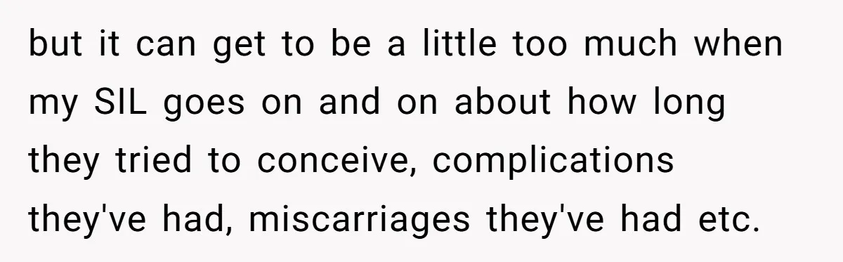Miracle-Baby Parents Demand Flower Girl Spot, Get Furious When Bride Refuses to Replace Her Stepdaughter but it can get to be a little too much when my SIL goes on and on about how long they tried to conceive, complications they've had, miscarriages they've had...