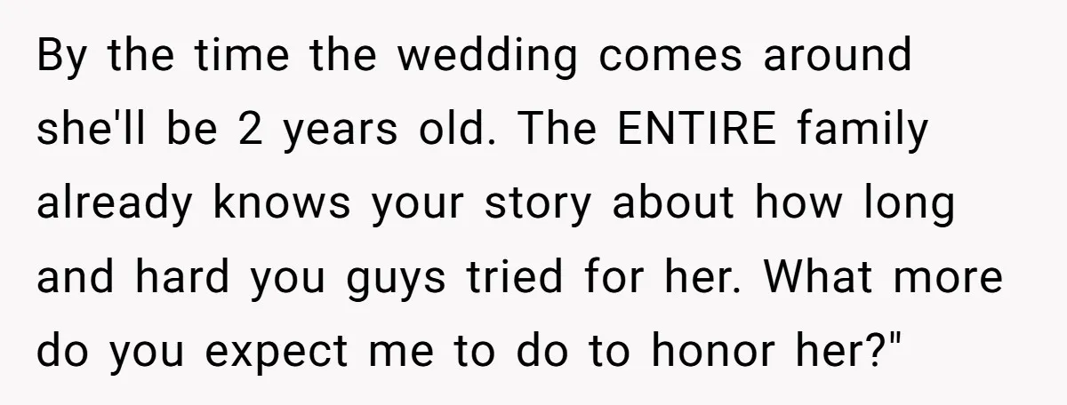 Miracle-Baby Parents Demand Flower Girl Spot, Get Furious When Bride Refuses to Replace Her Stepdaughter By the time the wedding comes around she'll be 2 years old. The ENTIRE family already knows your story about how long and hard you guys tried for her. What...