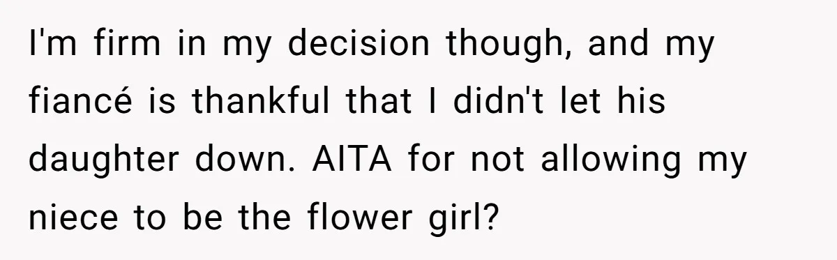 Miracle-Baby Parents Demand Flower Girl Spot, Get Furious When Bride Refuses to Replace Her Stepdaughter I'm firm in my decision though, and my fiancé is thankful that I didn't let his daughter down. AITA for not allowing my niece to be the flower girl?