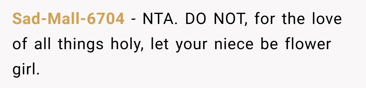 Miracle-Baby Parents Demand Flower Girl Spot, Get Furious When Bride Refuses to Replace Her Stepdaughter Sad-Mall-6704 − NTA. DO NOT, for the love of all things holy, let your niece be flower girl.
