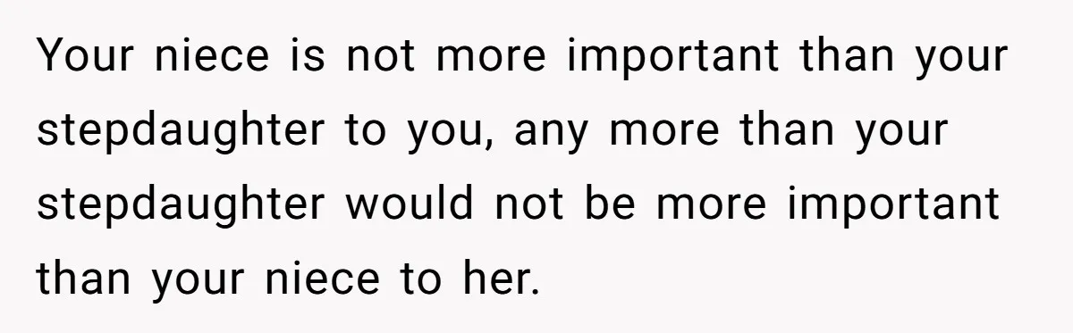 Miracle-Baby Parents Demand Flower Girl Spot, Get Furious When Bride Refuses to Replace Her Stepdaughter Your niece is not more important than your stepdaughter to you, any more than your stepdaughter would not be more important than your niece to her.