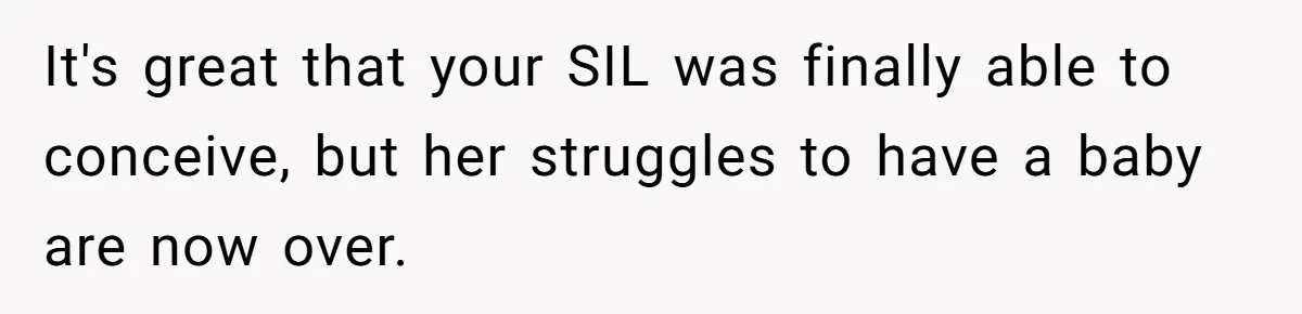 Miracle-Baby Parents Demand Flower Girl Spot, Get Furious When Bride Refuses to Replace Her Stepdaughter It's great that your SIL was finally able to conceive, but her struggles to have a baby are now over.