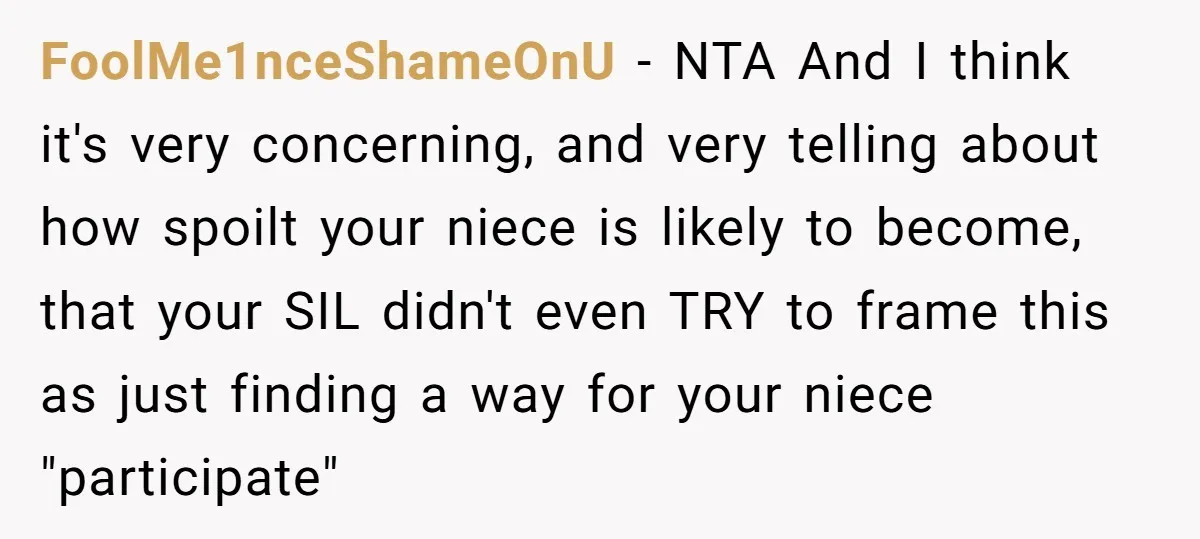 Miracle-Baby Parents Demand Flower Girl Spot, Get Furious When Bride Refuses to Replace Her Stepdaughter FoolMe1nceShameOnU − NTA And I think it's very concerning, and very telling about how spoilt your niece is likely to become, that your SIL didn't even TRY to frame this...