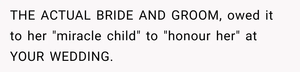 Miracle-Baby Parents Demand Flower Girl Spot, Get Furious When Bride Refuses to Replace Her Stepdaughter THE ACTUAL BRIDE AND GROOM, owed it to her "miracle child" to "honour her" at YOUR WEDDING.