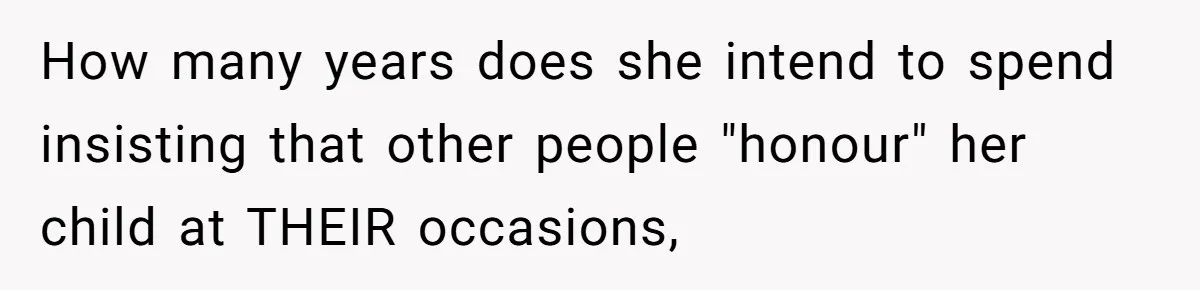 Miracle-Baby Parents Demand Flower Girl Spot, Get Furious When Bride Refuses to Replace Her Stepdaughter How many years does she intend to spend insisting that other people "honour" her child at THEIR occasions,