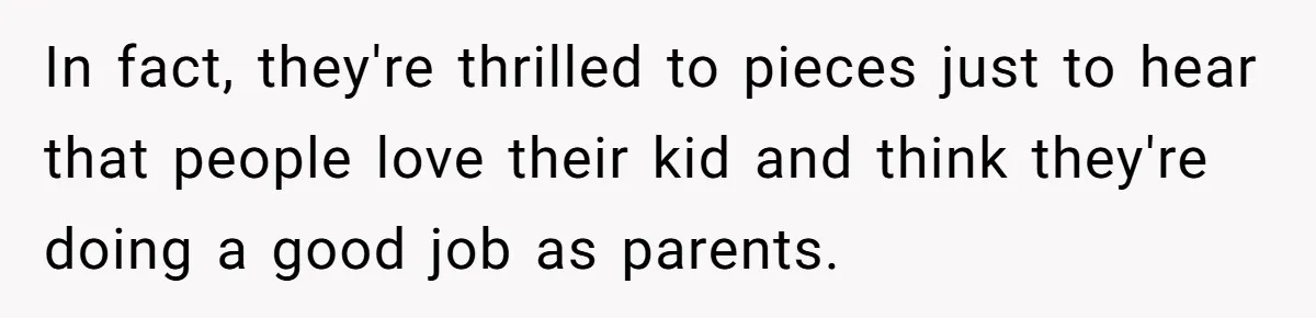 Miracle-Baby Parents Demand Flower Girl Spot, Get Furious When Bride Refuses to Replace Her Stepdaughter In fact, they're thrilled to pieces just to hear that people love their kid and think they're doing a good job as parents.