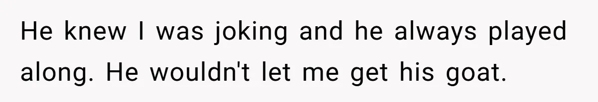 Grieving Father Uses Late Son’s College Fund For Beer Trip After Ex-Wife Demands Cash For Stepson He knew I was joking and he always played along. He wouldn't let me get his goat.
