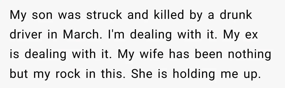 Grieving Father Uses Late Son’s College Fund For Beer Trip After Ex-Wife Demands Cash For Stepson My son was struck and killed by a drunk driver in March. I'm dealing with it. My ex is dealing with it. My wife has been nothing but my rock...