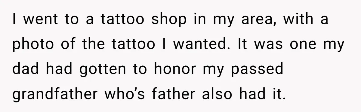 Tattoo Artist Secretly Hides Their Initials in Client’s Memorial Tattoo - Then Plays the Victim When Called Out I went to a tattoo shop in my area, with a photo of the tattoo I wanted. It was one my dad had gotten to honor my passed grandfather who’s...