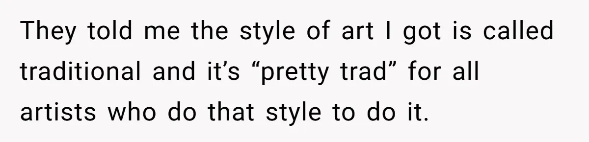 Tattoo Artist Secretly Hides Their Initials in Client’s Memorial Tattoo - Then Plays the Victim When Called Out They told me the style of art I got is called traditional and it’s “pretty trad” for all artists who do that style to do it.