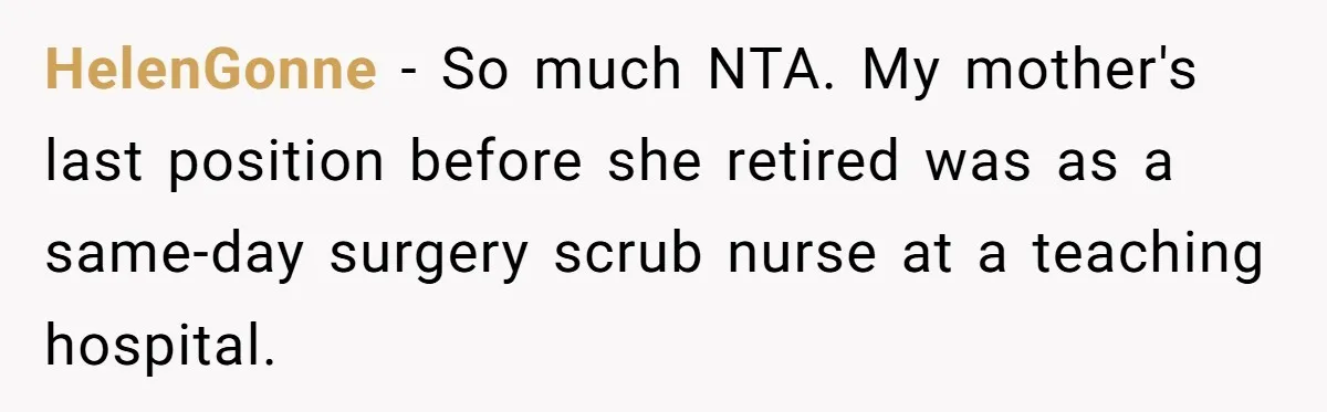 Tattoo Artist Secretly Hides Their Initials in Client’s Memorial Tattoo - Then Plays the Victim When Called Out HelenGonne − So much NTA. My mother's last position before she retired was as a same-day surgery scrub nurse at a teaching hospital.