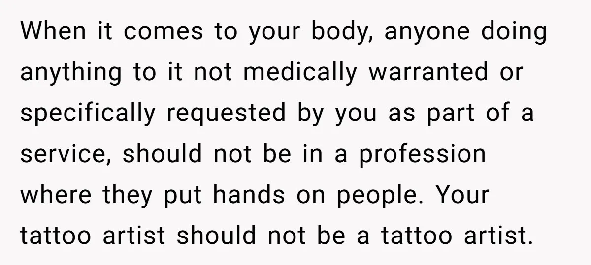 Tattoo Artist Secretly Hides Their Initials in Client’s Memorial Tattoo - Then Plays the Victim When Called Out When it comes to your body, anyone doing anything to it not medically warranted or specifically requested by you as part of a service, should not be in a profession...