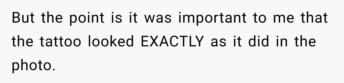 Tattoo Artist Secretly Hides Their Initials in Client’s Memorial Tattoo - Then Plays the Victim When Called Out But the point is it was important to me that the tattoo looked EXACTLY as it did in the photo.