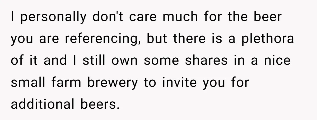 Grieving Father Uses Late Son’s College Fund For Beer Trip After Ex-Wife Demands Cash For Stepson I personally don't care much for the beer you are referencing, but there is a plethora of it and I still own some shares in a nice small farm brewery...