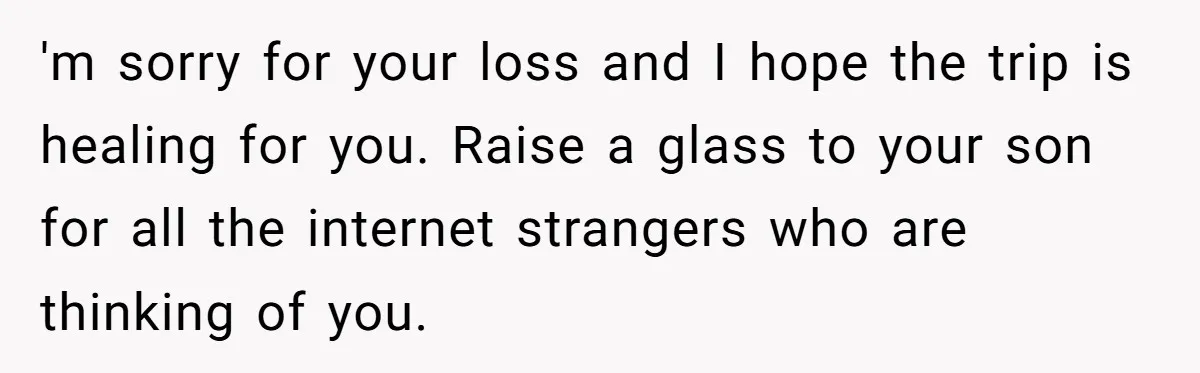 Grieving Father Uses Late Son’s College Fund For Beer Trip After Ex-Wife Demands Cash For Stepson 'm sorry for your loss and I hope the trip is healing for you. Raise a glass to your son for all the internet strangers who are thinking of you.