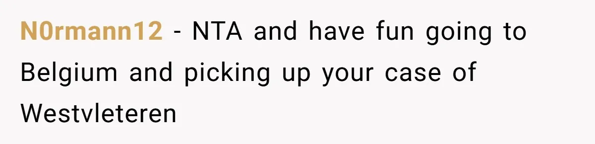Grieving Father Uses Late Son’s College Fund For Beer Trip After Ex-Wife Demands Cash For Stepson N0rmann12 − NTA and have fun going to Belgium and picking up your case of Westvleteren
