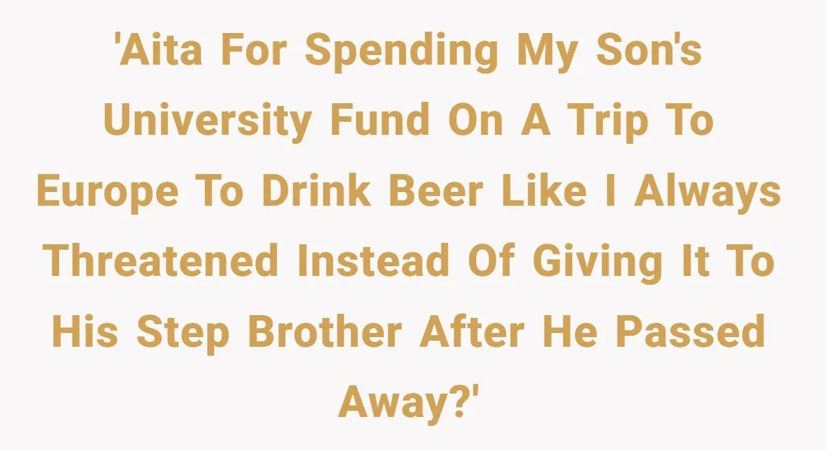 Grieving Father Uses Late Son’s College Fund For Beer Trip After Ex-Wife Demands Cash For Stepson 'AITA for spending my son's university fund on a trip to Europe to drink beer like I always threatened instead of giving it to his step brother after he passed...