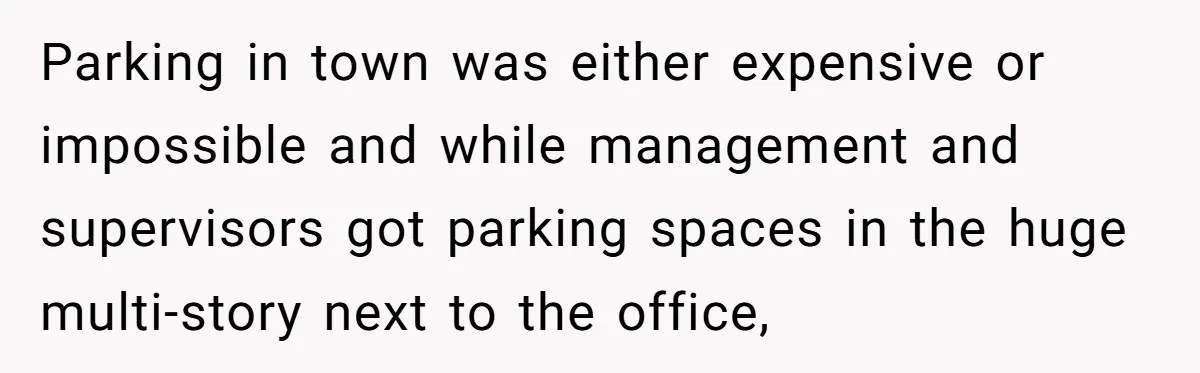 Entry-Level Tech Walks Miles In Rain Until Managers Secretly Share Parking Spots And Coworkers Call HR Parking in town was either expensive or impossible and while management and supervisors got parking spaces in the huge multi-story next to the office,