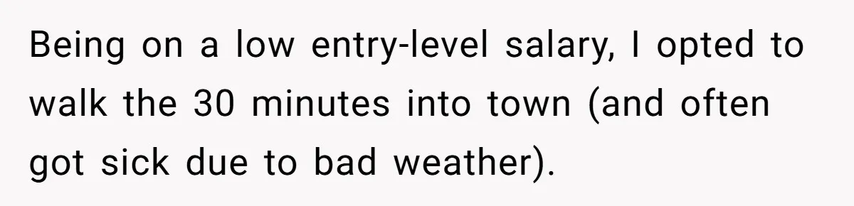 Entry-Level Tech Walks Miles In Rain Until Managers Secretly Share Parking Spots And Coworkers Call HR Being on a low entry-level salary, I opted to walk the 30 minutes into town (and often got sick due to bad weather).