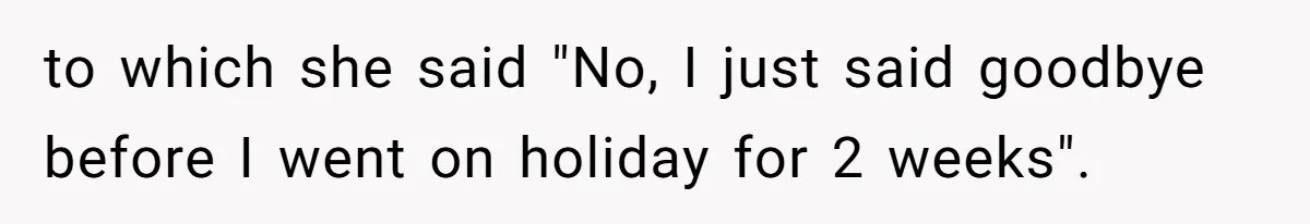 Entry-Level Tech Walks Miles In Rain Until Managers Secretly Share Parking Spots And Coworkers Call HR to which she said "No, I just said goodbye before I went on holiday for 2 weeks".