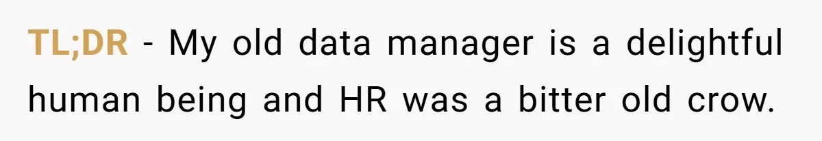 Entry-Level Tech Walks Miles In Rain Until Managers Secretly Share Parking Spots And Coworkers Call HR TL;DR - My old data manager is a delightful human being and HR was a bitter old crow.