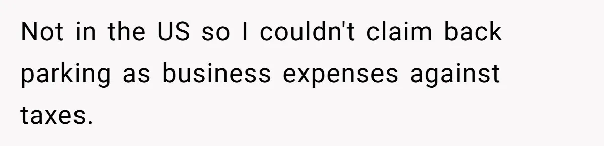 Entry-Level Tech Walks Miles In Rain Until Managers Secretly Share Parking Spots And Coworkers Call HR Not in the US so I couldn't claim back parking as business expenses against taxes.