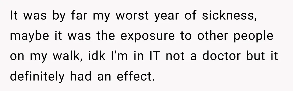 Entry-Level Tech Walks Miles In Rain Until Managers Secretly Share Parking Spots And Coworkers Call HR It was by far my worst year of sickness, maybe it was the exposure to other people on my walk, idk I'm in IT not a doctor but it definitely...