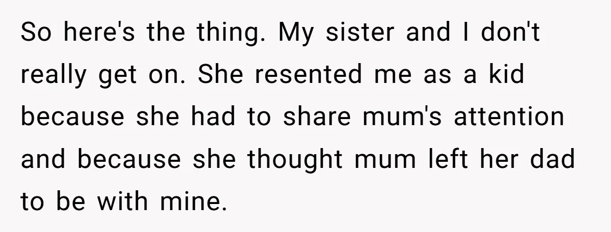 Sibling Keeps Bringing Up a Decade-Old Loss Whenever Mom Shows Favor - Younger Sister Reaches Breaking Point So here's the thing. My sister and I don't really get on. She resented me as a kid because she had to share mum's attention and because she thought mum...