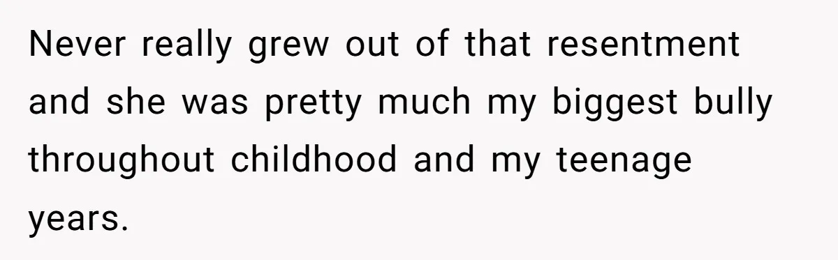 Sibling Keeps Bringing Up a Decade-Old Loss Whenever Mom Shows Favor - Younger Sister Reaches Breaking Point Never really grew out of that resentment and she was pretty much my biggest bully throughout childhood and my teenage years.