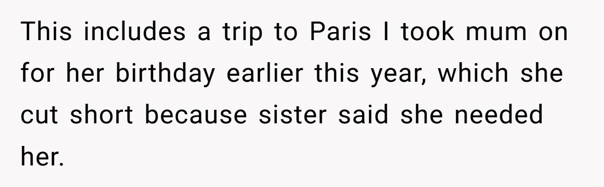 Sibling Keeps Bringing Up a Decade-Old Loss Whenever Mom Shows Favor - Younger Sister Reaches Breaking Point This includes a trip to Paris I took mum on for her birthday earlier this year, which she cut short because sister said she needed her.
