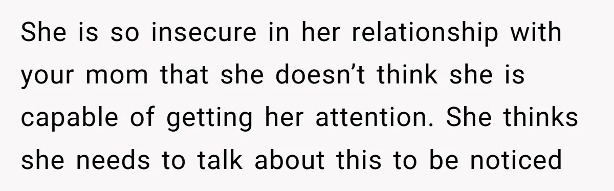 Sibling Keeps Bringing Up a Decade-Old Loss Whenever Mom Shows Favor - Younger Sister Reaches Breaking Point She is so insecure in her relationship with your mom that she doesn’t think she is capable of getting her attention. She thinks she needs to talk about this to...