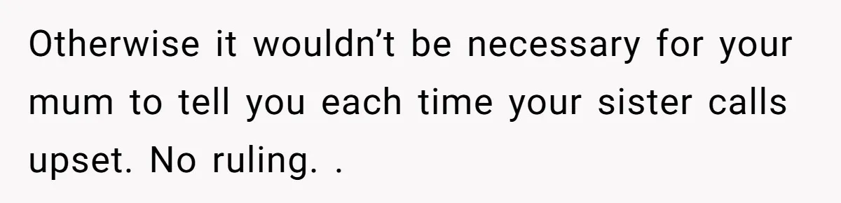 Sibling Keeps Bringing Up a Decade-Old Loss Whenever Mom Shows Favor - Younger Sister Reaches Breaking Point Otherwise it wouldn’t be necessary for your mum to tell you each time your sister calls upset. No ruling. .