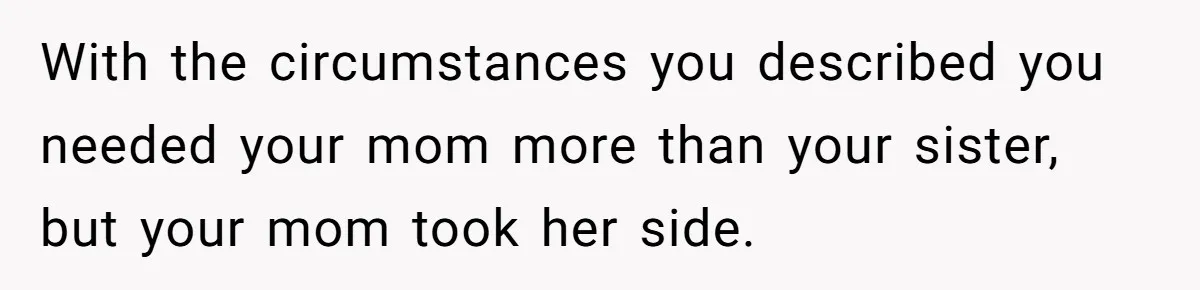 Sibling Keeps Bringing Up a Decade-Old Loss Whenever Mom Shows Favor - Younger Sister Reaches Breaking Point With the circumstances you described you needed your mom more than your sister, but your mom took her side.