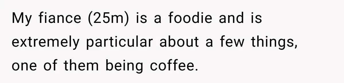 Fiancé Won't Let Her Make Coffee Without Following His Rules, How She Finally Got Fed Up My fiance (25m) is a foodie and is extremely particular about a few things, one of them being coffee.