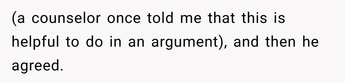 Fiancé Won't Let Her Make Coffee Without Following His Rules, How She Finally Got Fed Up (a counselor once told me that this is helpful to do in an argument), and then he agreed.