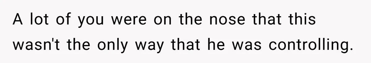 Fiancé Won't Let Her Make Coffee Without Following His Rules, How She Finally Got Fed Up A lot of you were on the nose that this wasn't the only way that he was controlling.
