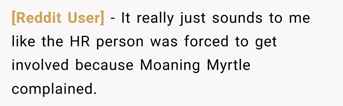 [Reddit User] − It really just sounds to me like the HR person was forced to get involved because Moaning Myrtle complained.