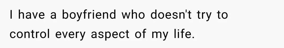Fiancé Won't Let Her Make Coffee Without Following His Rules, How She Finally Got Fed Up I have a boyfriend who doesn't try to control every aspect of my life.