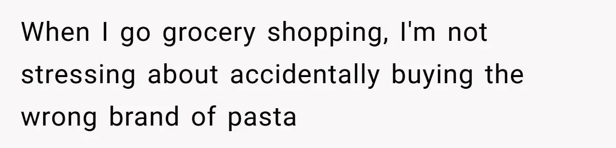 Fiancé Won't Let Her Make Coffee Without Following His Rules, How She Finally Got Fed Up When I go grocery shopping, I'm not stressing about accidentally buying the wrong brand of pasta