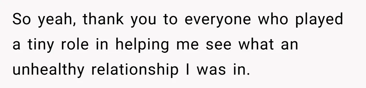 Fiancé Won't Let Her Make Coffee Without Following His Rules, How She Finally Got Fed Up So yeah, thank you to everyone who played a tiny role in helping me see what an unhealthy relationship I was in.