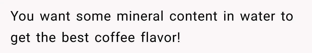 Fiancé Won't Let Her Make Coffee Without Following His Rules, How She Finally Got Fed Up You want some mineral content in water to get the best coffee flavor!