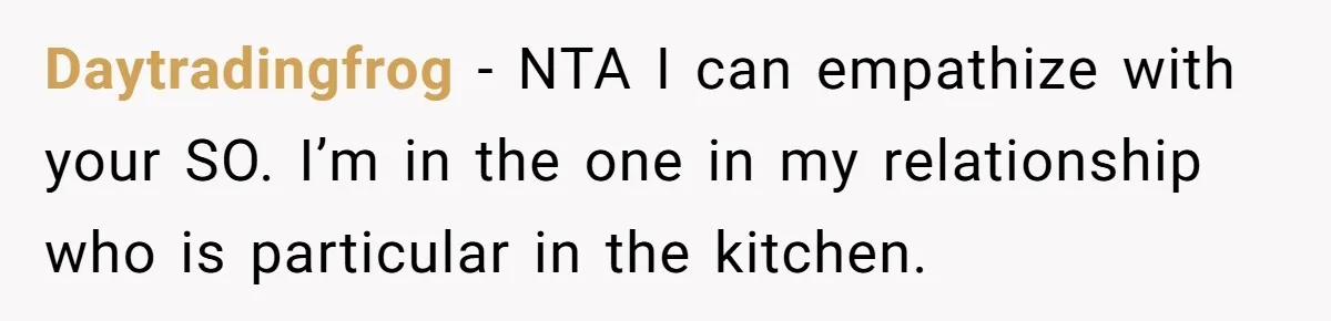 Fiancé Won't Let Her Make Coffee Without Following His Rules, How She Finally Got Fed Up Daytradingfrog − NTA I can empathize with your SO. I’m in the one in my relationship who is particular in the kitchen.