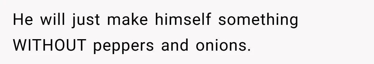 Fiancé Won't Let Her Make Coffee Without Following His Rules, How She Finally Got Fed Up He will just make himself something WITHOUT peppers and onions.