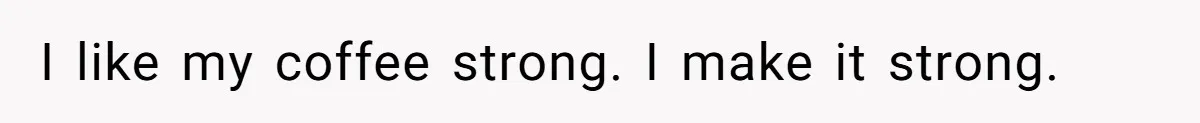 Fiancé Won't Let Her Make Coffee Without Following His Rules, How She Finally Got Fed Up I like my coffee strong. I make it strong.