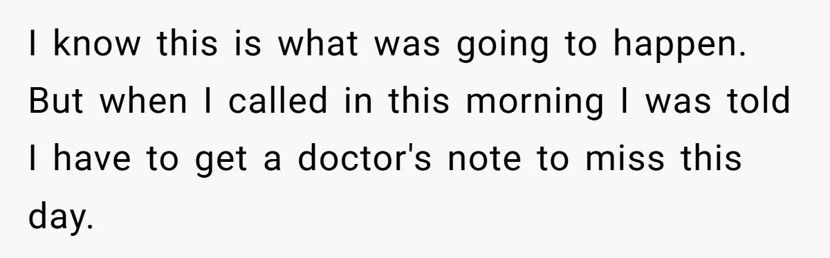 Boss Forces Dying-Of-Food-Poisoning Employee To Get Doctor’s Note, Ends Up Giving Him A Free Week Off I know this is what was going to happen. But when I called in this morning I was told I have to get a doctor's note to miss this day.
