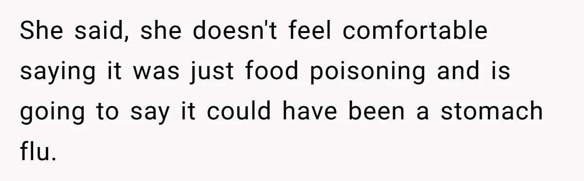 Boss Forces Dying-Of-Food-Poisoning Employee To Get Doctor’s Note, Ends Up Giving Him A Free Week Off She said, she doesn't feel comfortable saying it was just food poisoning and is going to say it could have been a stomach flu.