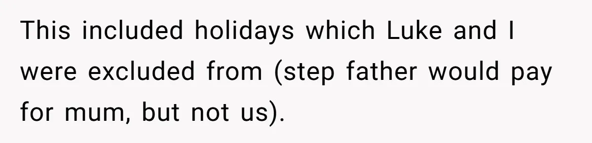 Stepdaughter Wants Help Buying a £500k Home - But Her Stepsister Refuses After Remembering the Past This included holidays which Luke and I were excluded from (step father would pay for mum, but not us).