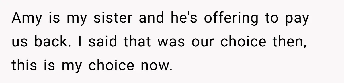 Stepdaughter Wants Help Buying a £500k Home - But Her Stepsister Refuses After Remembering the Past Amy is my sister and he's offering to pay us back. I said that was our choice then, this is my choice now.